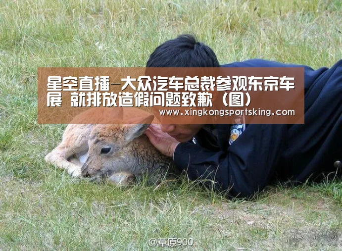 星空直播-大众汽车总裁参观东京车展 就排放造假问题致歉(图)(图2) 星空下载