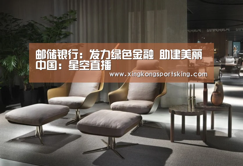 邮储银行:发力绿色金融 助建美丽中国:星空直播(图1) 星空直播
