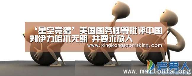‘星空竞猜’美国国务卿等批评中国判伊力哈木无期 并要求放人(图1) 星空下载