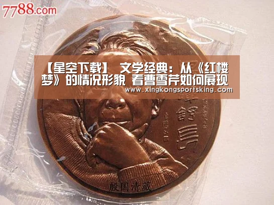 【星空下载】
文学经典：从《红楼梦》的情况形貌 看曹雪芹如何展现人物性格