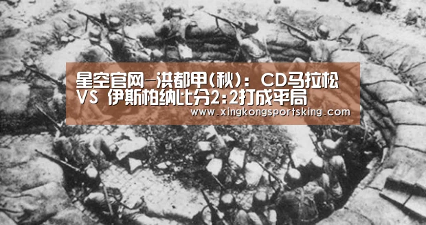 星空官网-洪都甲(秋): CD马拉松 VS 伊斯柏纳比分2:2打成平局(图1) 星空官网