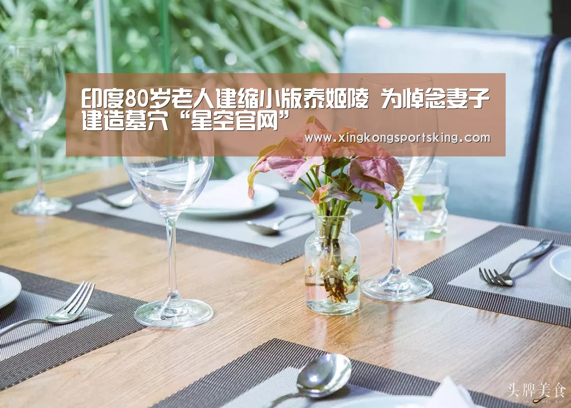 印度80岁老人建缩小版泰姬陵 为悼念妻子建造墓穴“星空官网”(图2) 星空竞猜
